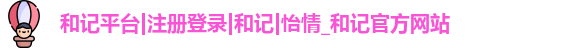 和记平台|注册登录|和记|怡情_和记官方网站